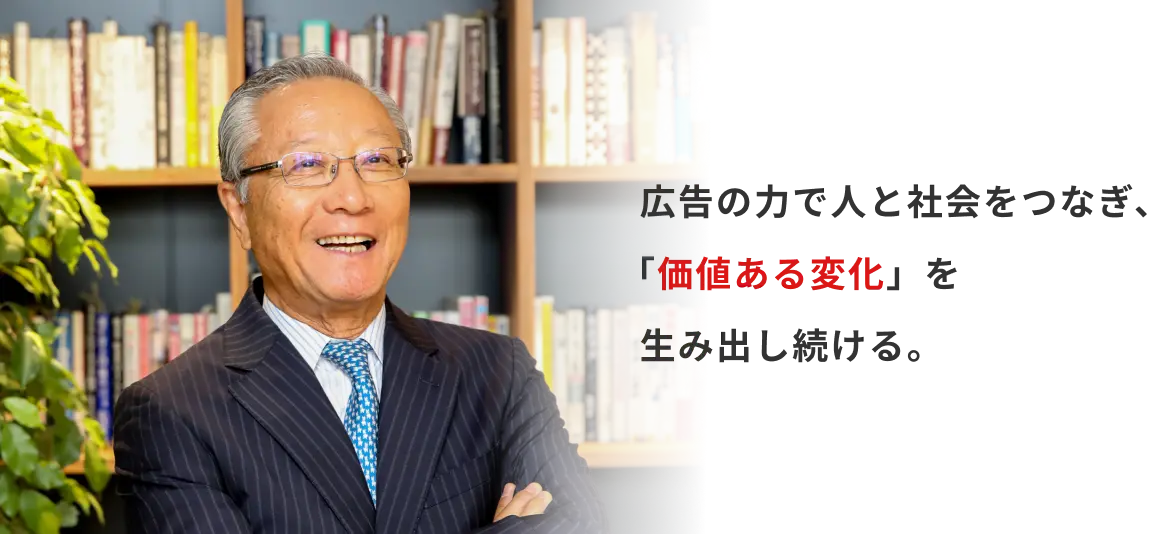 広告の力で人と社会をつなぎ、「価値ある変化」を生み出し続ける。